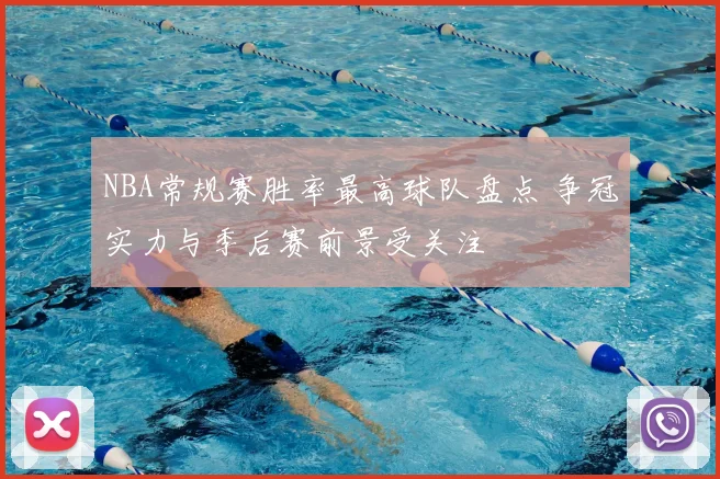 NBA常规赛胜率最高球队盘点 争冠实力与季后赛前景受关注
