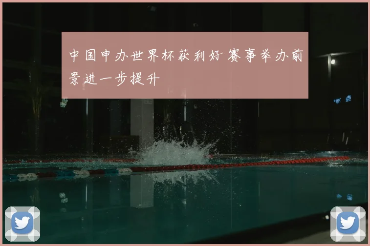 中国申办世界杯获利好 赛事举办前景进一步提升