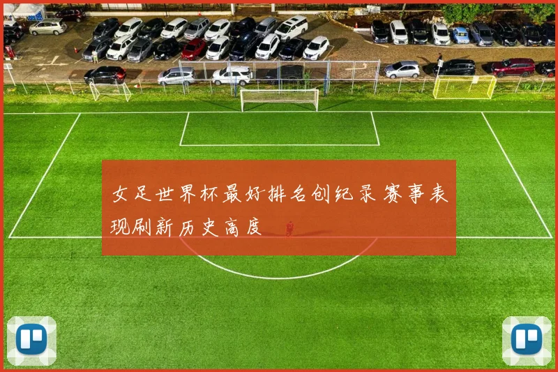 女足世界杯最好排名创纪录 赛事表现刷新历史高度