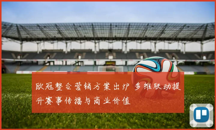 欧冠整合营销方案出炉 多维联动提升赛事传播与商业价值