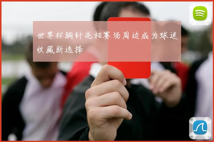 世界杯胸针亮相赛场周边成为球迷收藏新选择