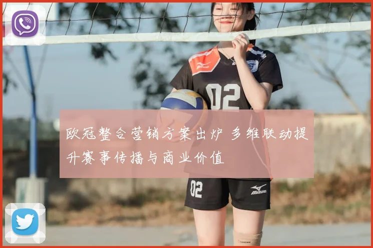 欧冠整合营销方案出炉 多维联动提升赛事传播与商业价值