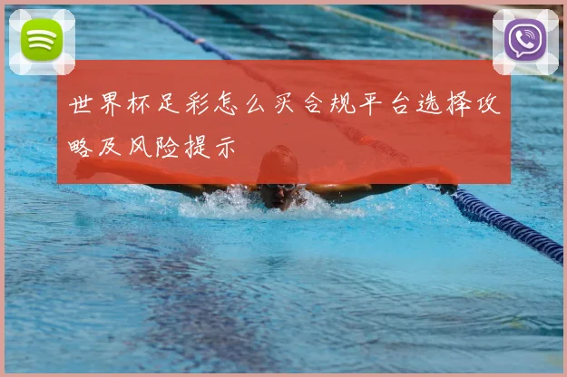 世界杯足彩怎么买合规平台选择攻略及风险提示