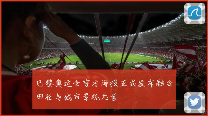 巴黎奥运会官方海报正式发布融合田径与城市景观元素