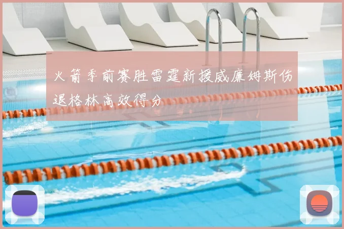 火箭季前赛胜雷霆新援威廉姆斯伤退格林高效得分