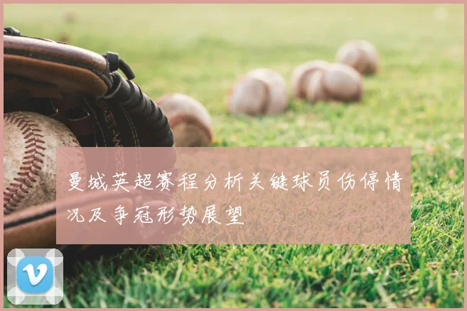 曼城英超赛程分析关键球员伤停情况及争冠形势展望