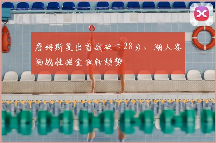 詹姆斯复出首战砍下28分，湖人客场战胜掘金扭转颓势