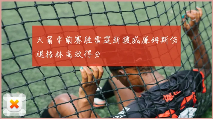 火箭季前赛胜雷霆新援威廉姆斯伤退格林高效得分