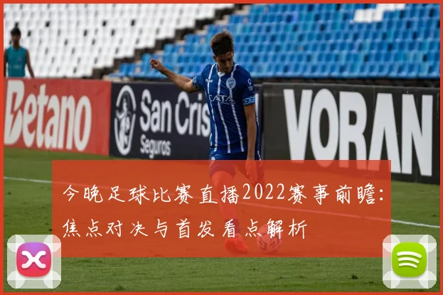 今晚足球比赛直播2022赛事前瞻:焦点对决与首发看点解析