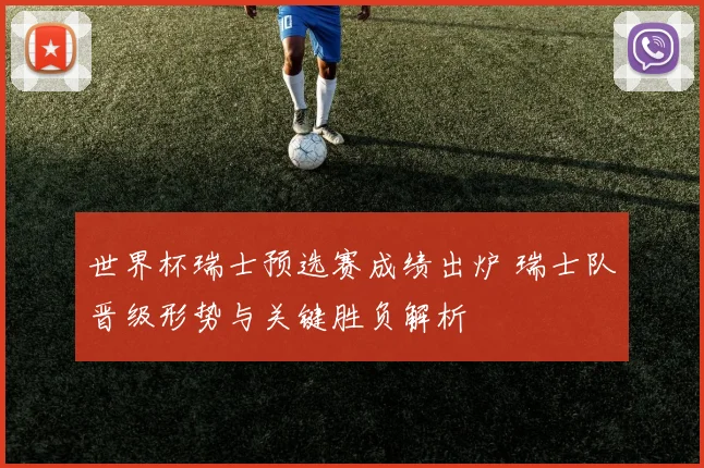 世界杯瑞士预选赛成绩出炉 瑞士队晋级形势与关键胜负解析