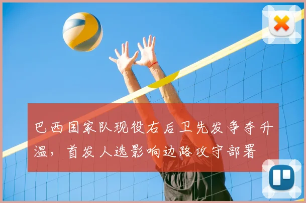 巴西国家队现役右后卫先发争夺升温，首发人选影响边路攻守部署