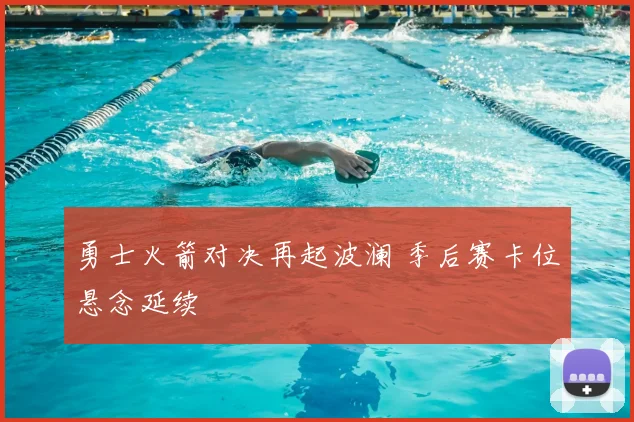 勇士火箭对决再起波澜 季后赛卡位悬念延续