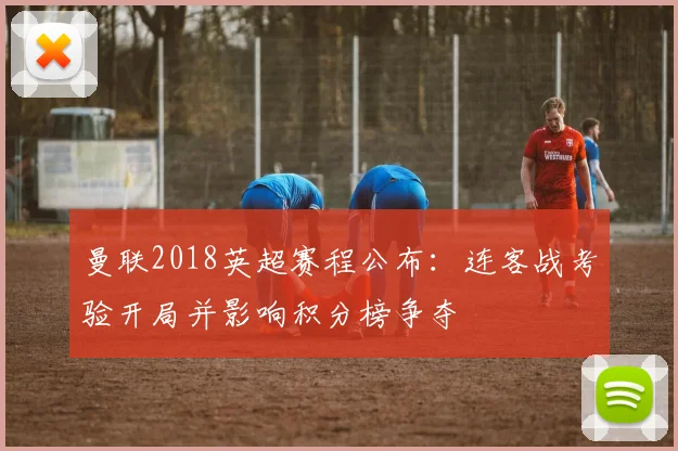 曼联2018英超赛程公布:连客战考验开局并影响积分榜争夺