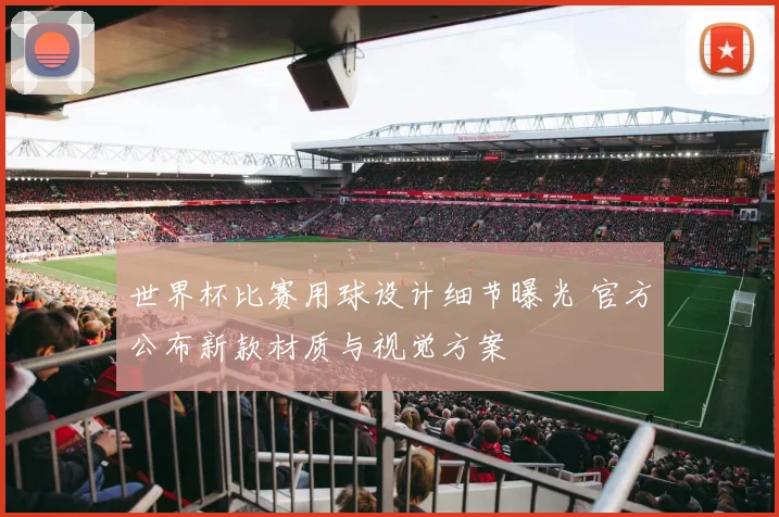 世界杯比赛用球设计细节曝光 官方公布新款材质与视觉方案
