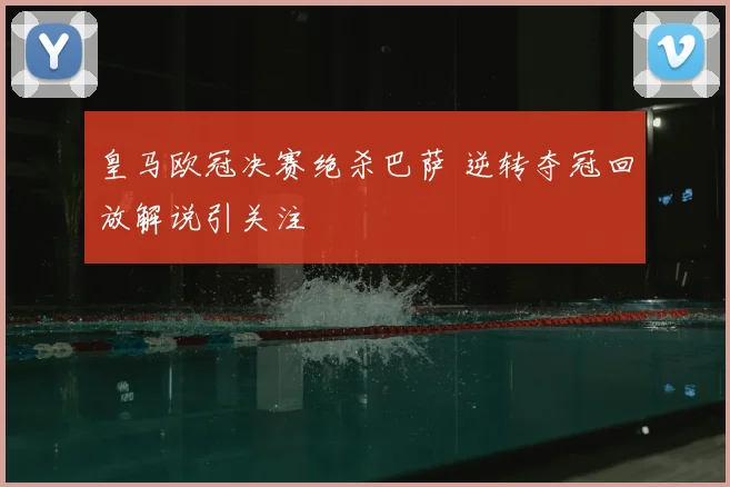 皇马欧冠决赛绝杀巴萨 逆转夺冠回放解说引关注
