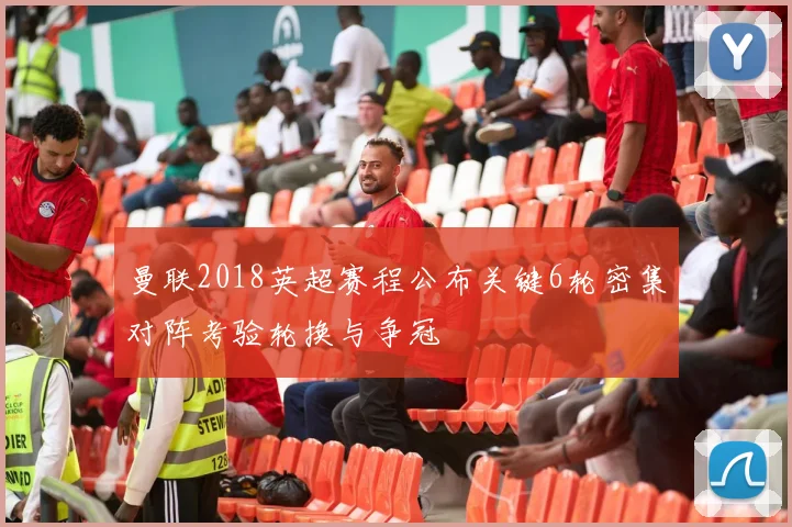 曼联2018英超赛程公布关键6轮密集对阵考验轮换与争冠