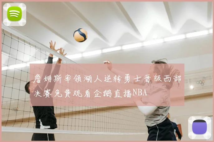 詹姆斯率领湖人逆转勇士晋级西部决赛免费观看企鹅直播NBA