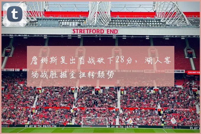 詹姆斯复出首战砍下28分,湖人客场战胜掘金扭转颓势