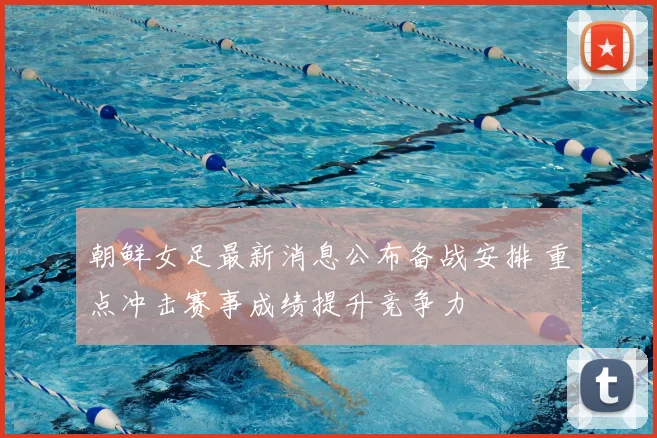 朝鲜女足最新消息公布备战安排 重点冲击赛事成绩提升竞争力