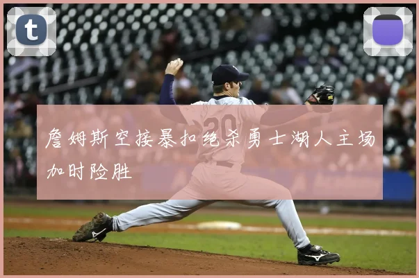 詹姆斯空接暴扣绝杀勇士湖人主场加时险胜