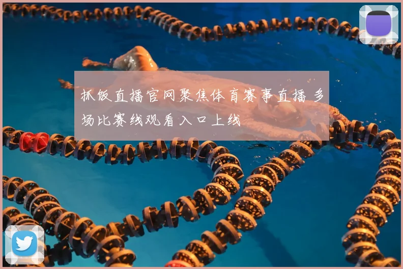 抓饭直播官网聚焦体育赛事直播 多场比赛线观看入口上线