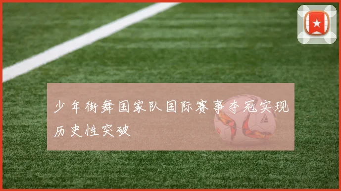 少年街舞国家队国际赛事夺冠实现历史性突破